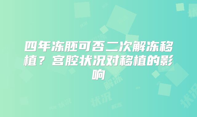 四年冻胚可否二次解冻移植？宫腔状况对移植的影响
