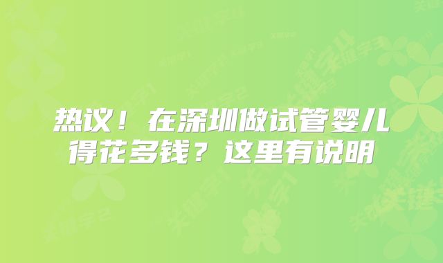 热议!在深圳做试管婴儿得花多钱?这里有说明