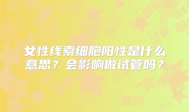 女性线索细胞阳性是什么意思？会影响做试管吗？