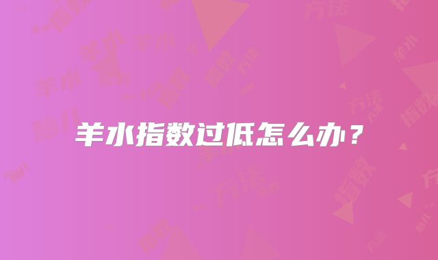 羊水指数过低怎么办？