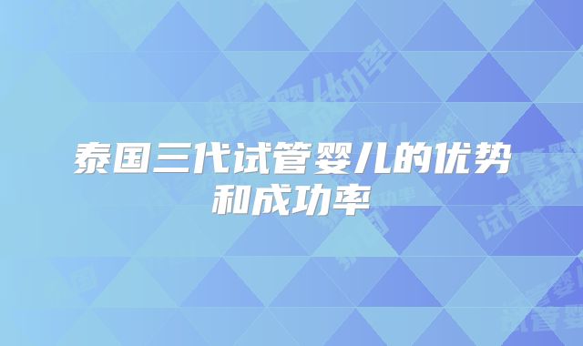 泰国三代试管婴儿的优势和成功率