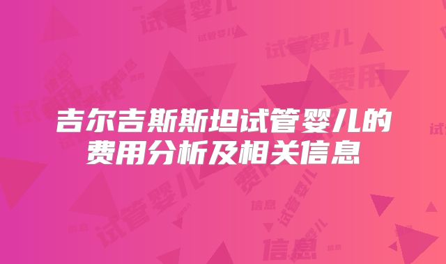 吉尔吉斯斯坦试管婴儿的费用分析及相关信息