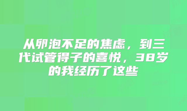 从卵泡不足的焦虑，到三代试管得子的喜悦，38岁的我经历了这些