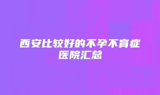 西安比较好的不孕不育症医院汇总