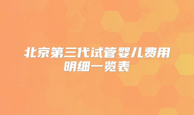 北京第三代试管婴儿费用明细一览表
