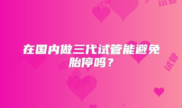在国内做三代试管能避免胎停吗？