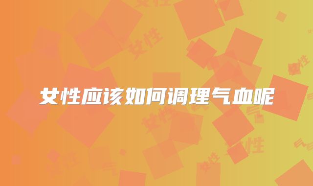 女性应该如何调理气血呢