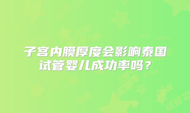 子宫内膜厚度会影响泰国试管婴儿成功率吗？