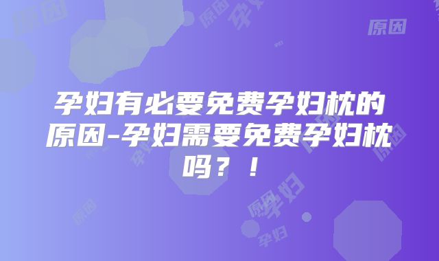 孕妇有必要免费孕妇枕的原因-孕妇需要免费孕妇枕吗？！