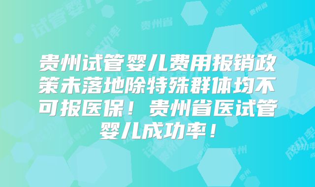 贵州试管婴儿费用报销政策未落地除特殊群体均不可报医保！贵州省医试管婴儿成功率！