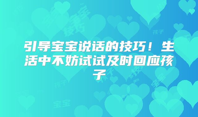 引导宝宝说话的技巧！生活中不妨试试及时回应孩子