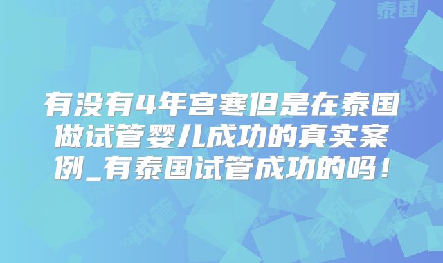 有没有4年宫寒但是在泰国做试管婴儿成功的真实案例_有泰国试管成功的吗！