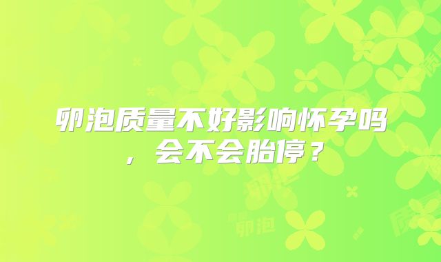 卵泡质量不好影响怀孕吗,会不会胎停?