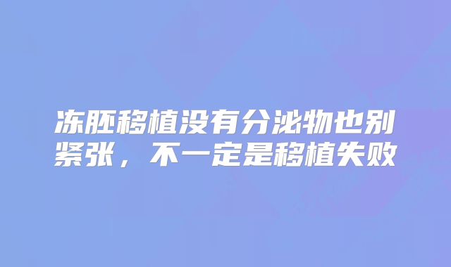 冻胚移植没有分泌物也别紧张，不一定是移植失败
