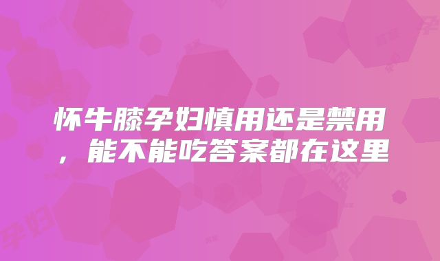 怀牛膝孕妇慎用还是禁用,能不能吃答案都在这里