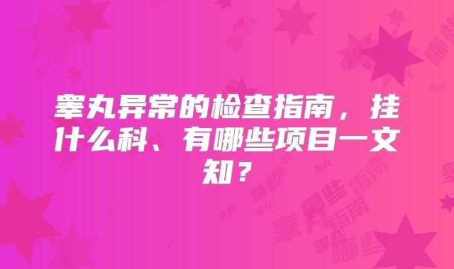 睾丸异常的检查指南，挂什么科、有哪些项目一文知？