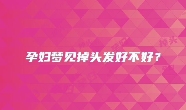孕妇梦见掉头发好不好?