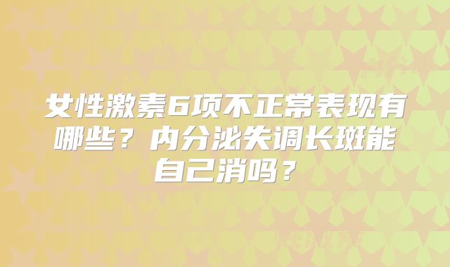 女性激素6项不正常表现有哪些？内分泌失调长斑能自己消吗？