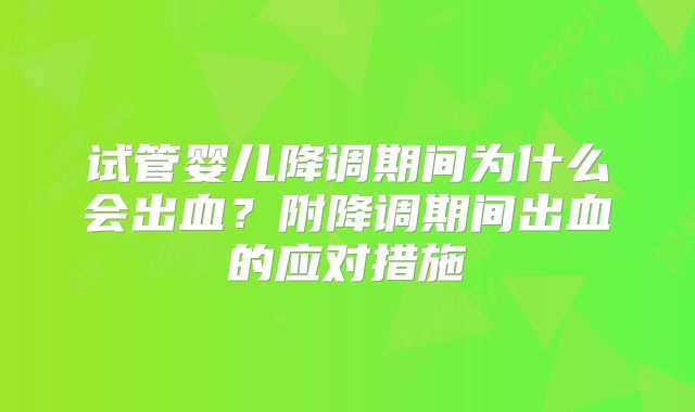 试管婴儿降调期间为什么会出血?附降调期间出血的应对措施