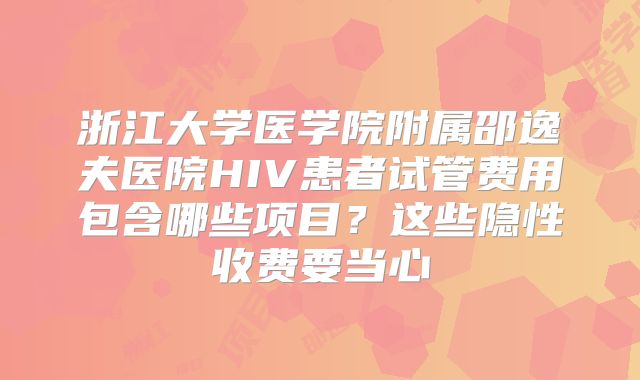 浙江大学医学院附属邵逸夫医院HIV患者试管费用包含哪些项目？这些隐性收费要当心