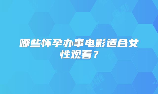 哪些怀孕办事电影适合女性观看？