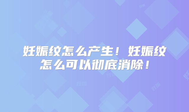 妊娠纹怎么产生！妊娠纹怎么可以彻底消除！