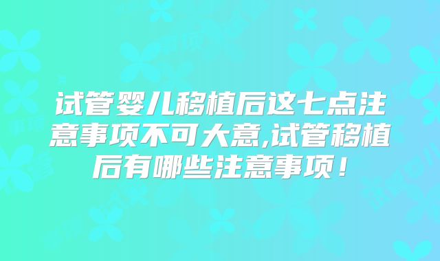 试管婴儿移植后这七点注意事项不可大意,试管移植后有哪些注意事项！