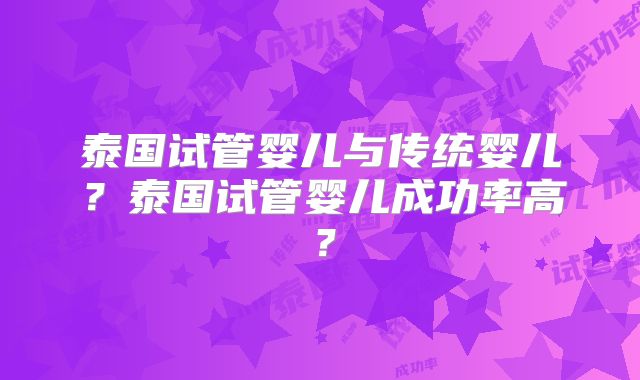 泰国试管婴儿与传统婴儿?泰国试管婴儿成功率高?