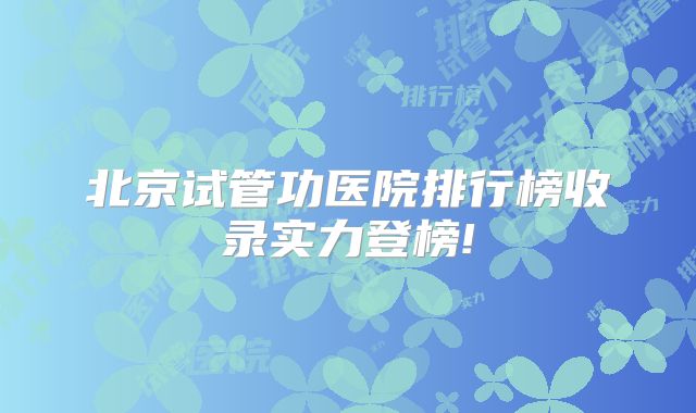 北京试管功医院排行榜收录实力登榜!