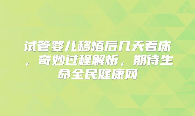 试管婴儿移植后几天着床,奇妙过程解析,期待生命全民健康网