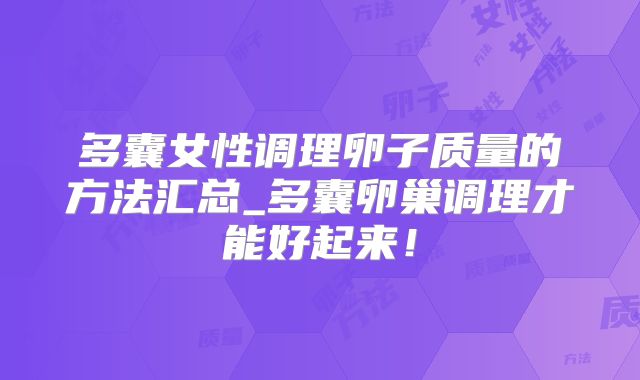 多囊女性调理卵子质量的方法汇总_多囊卵巢调理才能好起来!