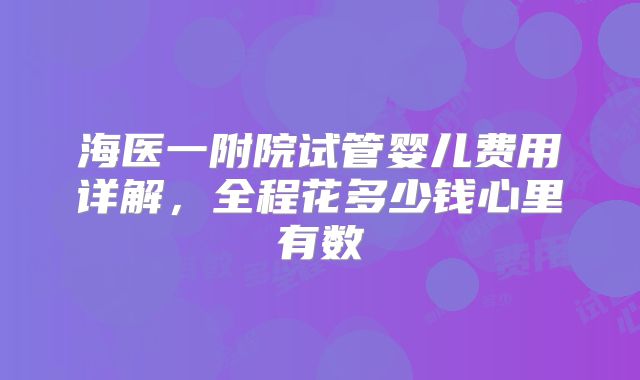 海医一附院试管婴儿费用详解，全程花多少钱心里有数