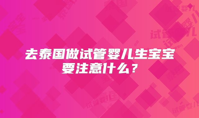 去泰国做试管婴儿生宝宝要注意什么?