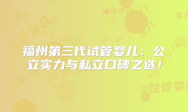 福州第三代试管婴儿：公立实力与私立口碑之选！