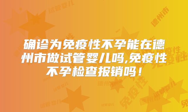 确诊为免疫性不孕能在德州市做试管婴儿吗,免疫性不孕检查报销吗!