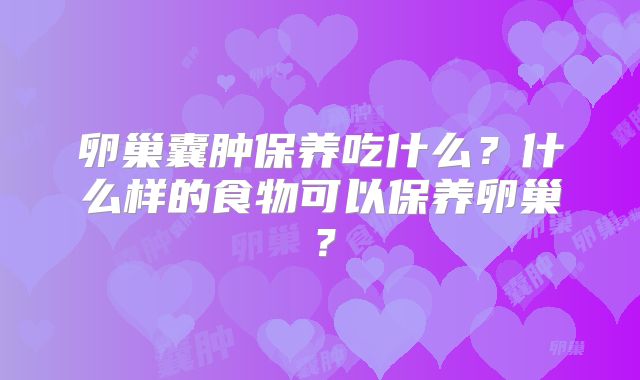 卵巢囊肿保养吃什么?什么样的食物可以保养卵巢?