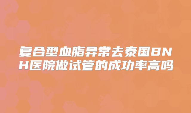 复合型血脂异常去泰国BNH医院做试管的成功率高吗