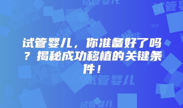 试管婴儿，你准备好了吗？揭秘成功移植的关键条件！