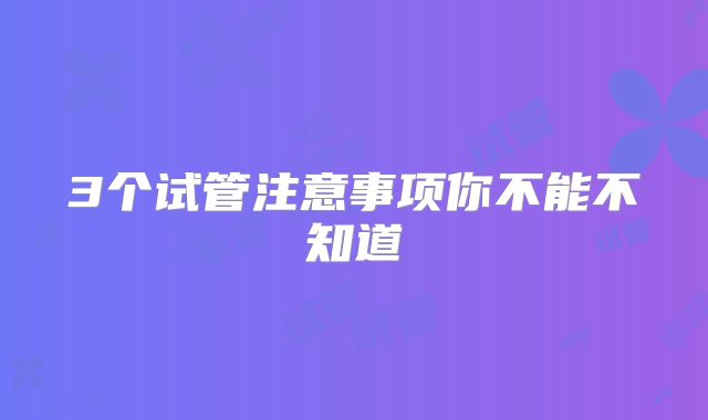 3个试管注意事项你不能不知道