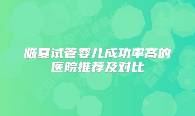 临夏试管婴儿成功率高的医院推荐及对比