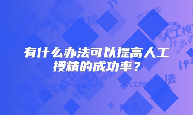 有什么办法可以提高人工授精的成功率？