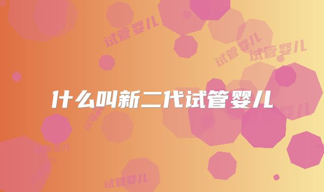 什么叫新二代试管婴儿