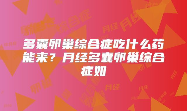 多囊卵巢综合症吃什么药能来？月经多囊卵巢综合症如