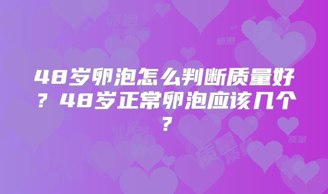 48岁卵泡怎么判断质量好?48岁正常卵泡应该几个?