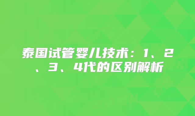 泰国试管婴儿技术：1、2、3、4代的区别解析