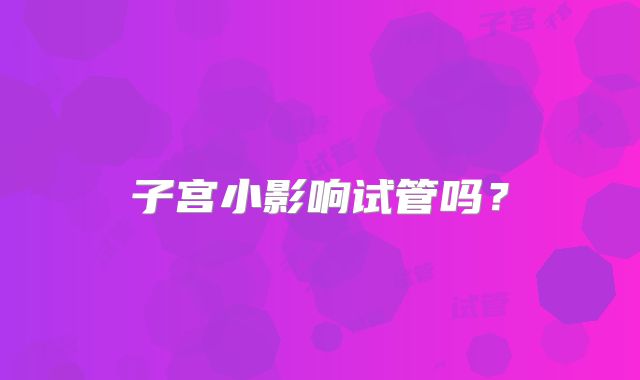 子宫小影响试管吗？