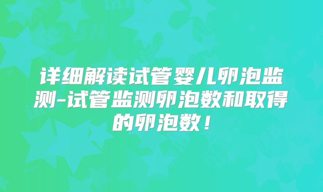 详细解读试管婴儿卵泡监测-试管监测卵泡数和取得的卵泡数!