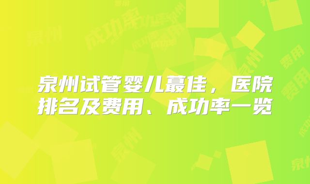 泉州试管婴儿蕞佳，医院排名及费用、成功率一览