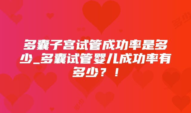多囊子宫试管成功率是多少_多囊试管婴儿成功率有多少?!