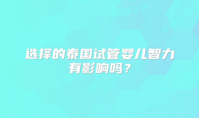 选择的泰国试管婴儿智力有影响吗？